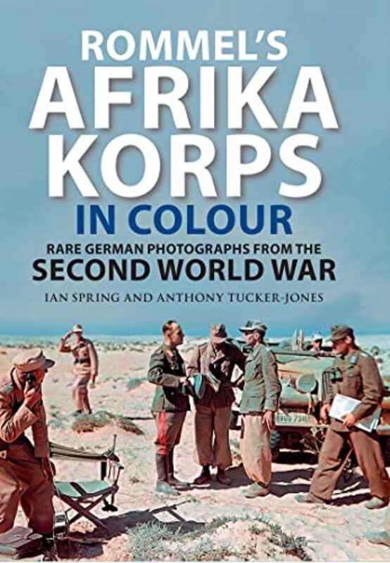 Rommels Afrika Korps In Colour Rare German Photographs From World War Ii By Spring Ian - Tucker-Jones Anthony - Hardcover