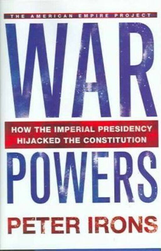 

War Powers : How the Imperial Presidency Hijacked the Constitution,Hardcover,ByPeter Irons