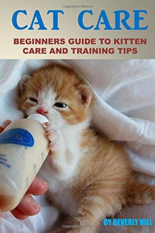 

Cat Care: Beginners Guide To Kitten Care And Training Tips