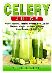 Celery Juice Guide: Nutrition, Benefits, Recipes, Keto Diet for Diabetes, Weight Loss Diets, Allergi,Paperback by Style, Shelly