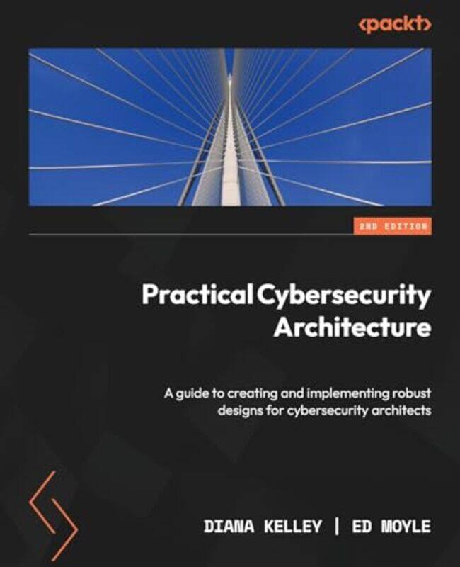 

Practical Cybersecurity Architecture A Guide To Creating And Implementing Robust Designs For Cybers By Kelley, Diana - Moyle, Ed - Paperback
