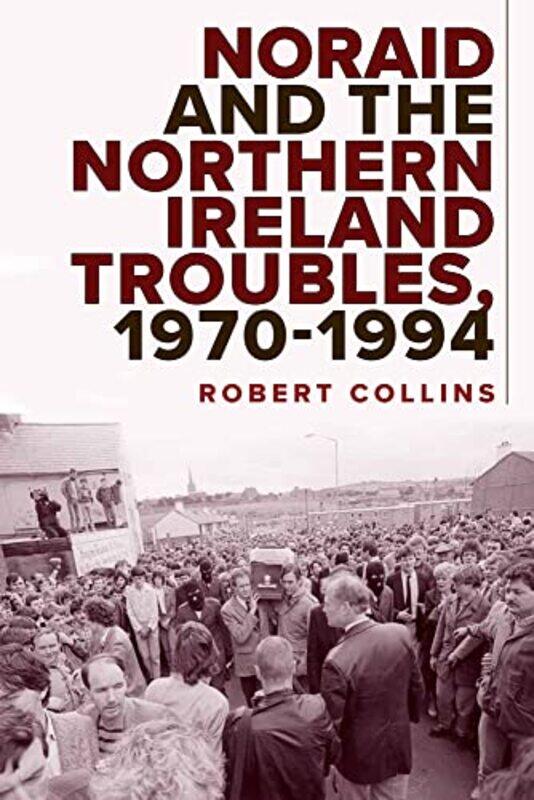 

Noraid and the Northern Ireland Troubles 197094 by Robert Collins-Hardcover