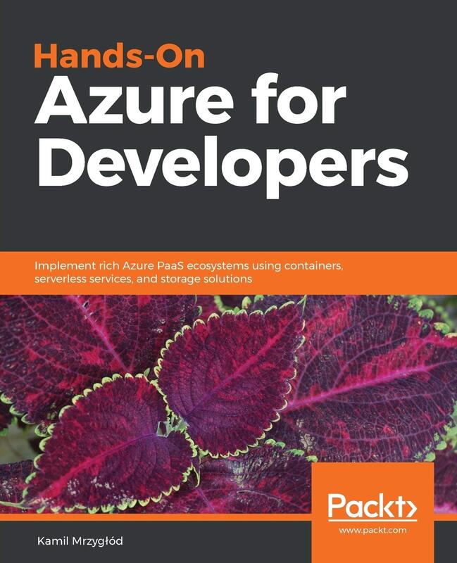 Hands-On Azure for Developers: Implement rich Azure PaaS ecosystems using containers, serverless ser