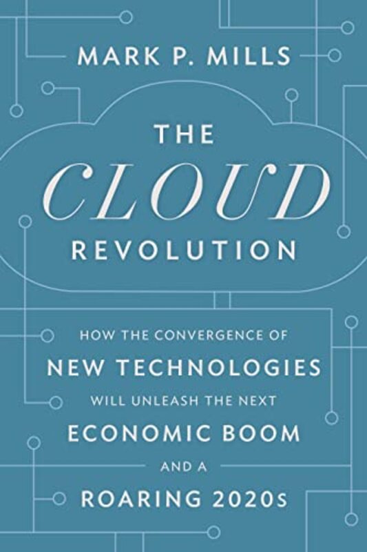 The Cloud Revolution How The Convergence Of New Technologies Will Unleash The Next Economic Boom An By Mills Mark P Hardcover