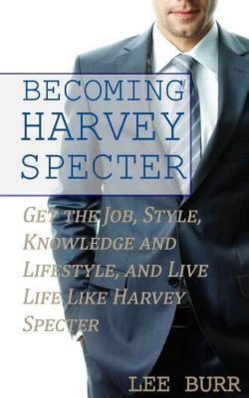 Becoming Harvey Specter: Get the Job, Style, Knowledge and Lifestyle, and Live Life Like Harvey Spec.paperback,By :Burr, Lee