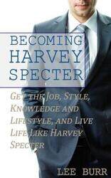 Becoming Harvey Specter: Get the Job, Style, Knowledge and Lifestyle, and Live Life Like Harvey Spec.paperback,By :Burr, Lee