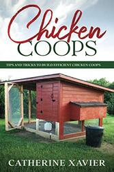 Chicken Coops Tips And Tricks To Build Efficient Chicken Coops by Xavier Catherine Paperback
