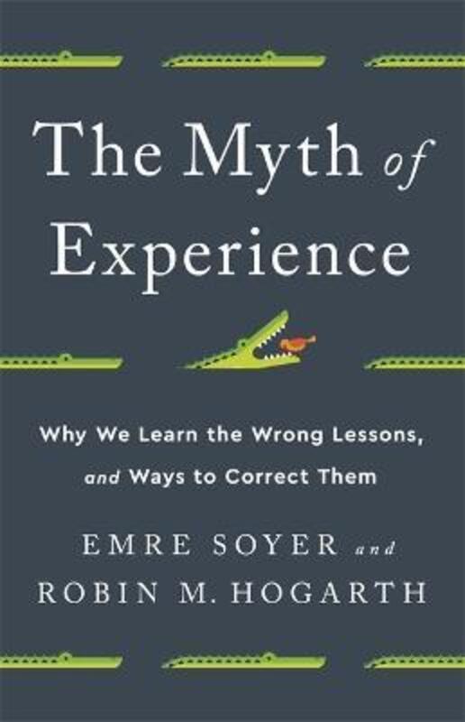 The Myth of Experience: Why We Learn the Wrong Lessons, and Ways to Correct Them.Hardcover,By :Soyer, Emre - Hogarth, Robin M