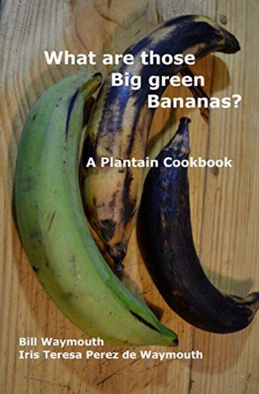 

What are those big green bananas A Plantain Cookbook by Waymouth, Iris T Perez de - Waymouth, Bill - Paperback