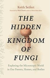 Hidden Kingdom The Surprising Story Of Fungi And Our Forests Homes And Bodies By Seifert Keith Dunn Rob Hardcover