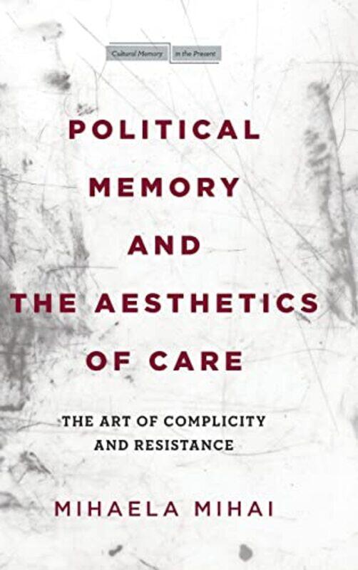 

Political Memory and the Aesthetics of Care by Mihaela Mihai-Hardcover