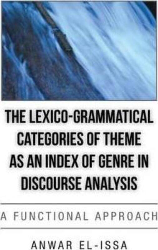 

The Lexico-Grammatical Categories of Theme as an Index of Genre in Discourse Analysis: A Functional.Hardcover,By :El-Issa, Anwar