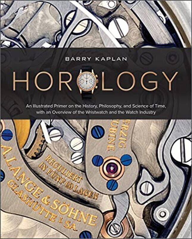 

Horology An Illustrated Primer On The History Philosophy And Science Of Time With An Overview Of By Kaplan, Barry B. Hardcover