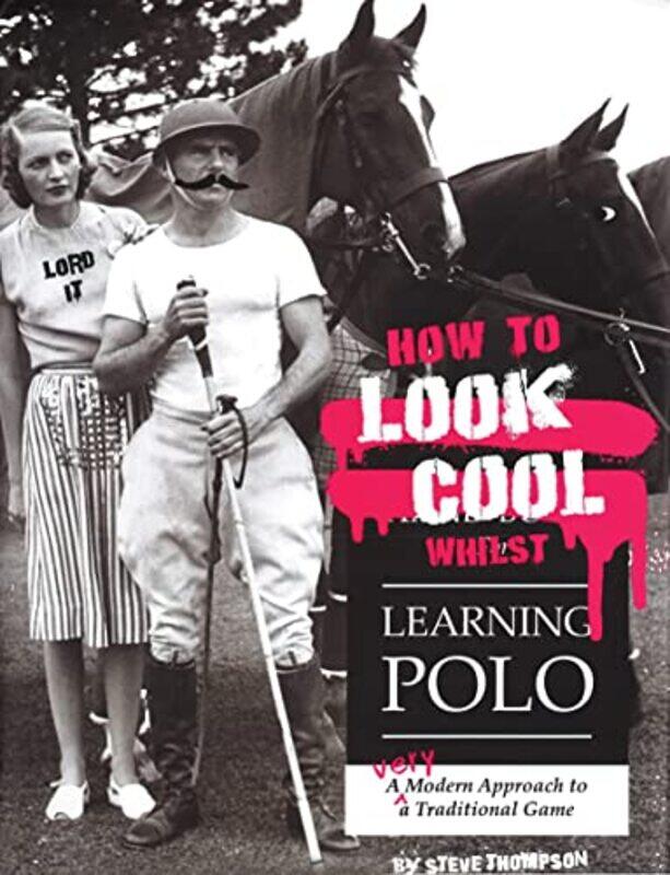 

How to Look Cool Whilst Learning Polo A Very Modern Approach to a Traditional Game by Steve Thompson-Paperback