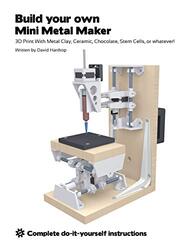 Build your own Mini Metal Maker: 3D print with metal clay, ceramic, chocolate, stem cells, or whatev,Paperback by Hartkop, David T