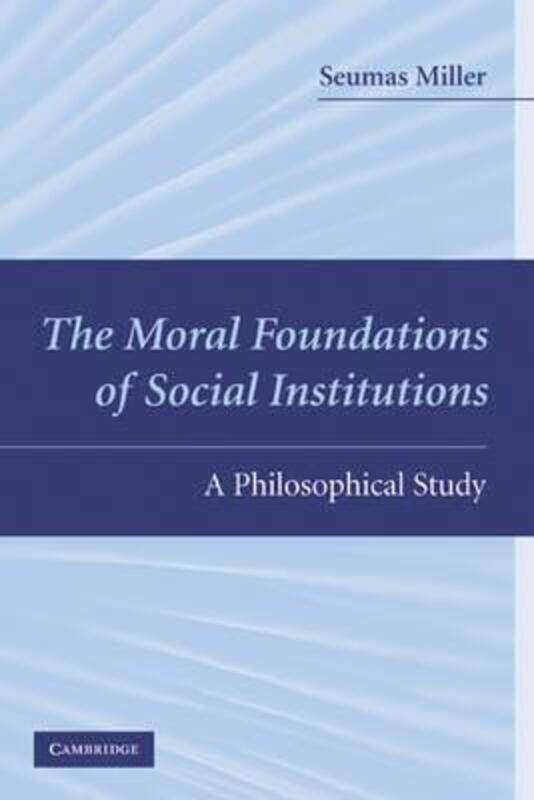 The Moral Foundations of Social Institutions: A Philosophical Study,Hardcover,BySeumas Miller