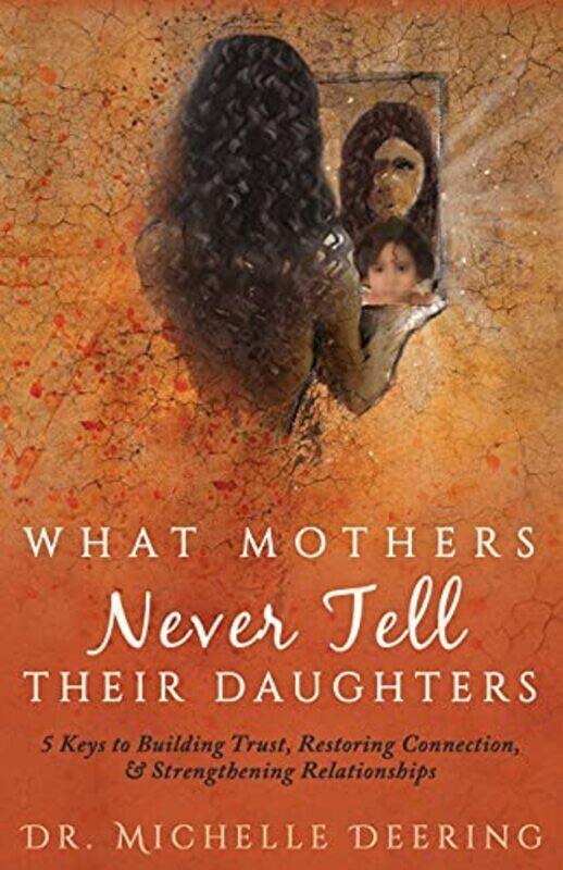 

What Mothers Never Tell Their Daughters: 5 Keys to Building Trust, Restoring Connection, & Strengthe , Paperback by Deering, Michelle - O'Byrne, Debbi