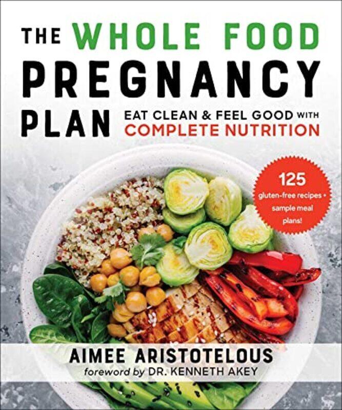 

The Whole Food Pregnancy Plan Eat Clean & Feel Good With Complete Nutrition By Aristotelous Aimee Akey Dr Kenneth Md Paperback