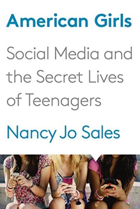 

American Girls: Social Media and the Secret Lives of Teenagers, Hardcover Book, By: Nancy Jo Sales