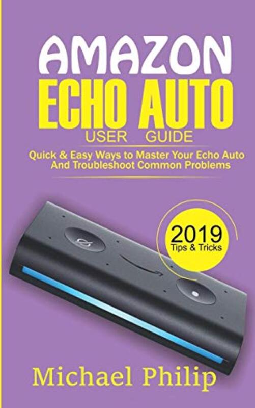 Amazon Echo Auto User Guide: Quick & Easy Ways to Master Your Echo Auto and Troubleshoot Common Prob,Paperback by Philip, Michael