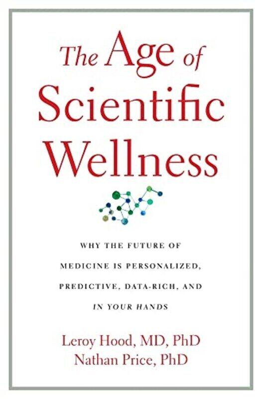 

The Age Of Scientific Wellness Why The Future Of Medicine Is Personalized Predictive Datarich A By Hood, Leroy - Price, Nathan Hardcover