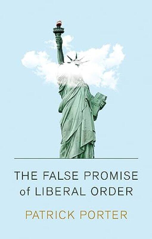 

The False Promise of Liberal Order by Patrick Porter-Paperback