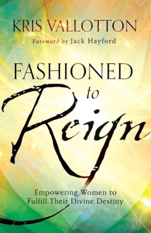 Fashioned to Reign Empowering Women to Fulfill Their Divine Destiny by Kris Vallotton-Paperback