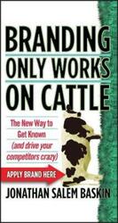 Branding Only Works on Cattle: The New Way to Get Known (and Drive your Competitors Crazy).Hardcover,By :Baskin, Jonathan Salem