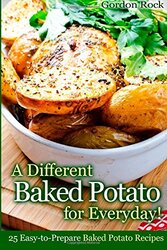 A Different Baked Potato for Everyday!: 25 Easy-to-Prepare Baked Potato Recipes