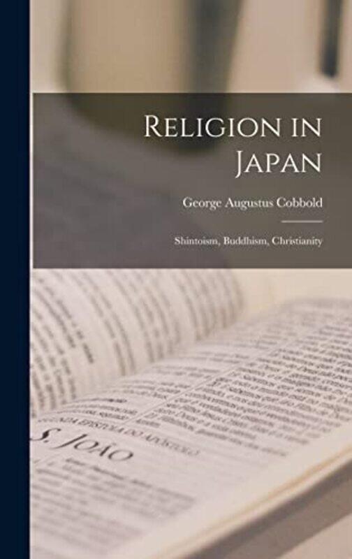 

Religion in Japan; Shintoism Buddhism Christianity by George Augustus Cobbold-Hardcover