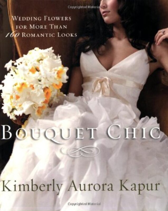 Bouquet Chic: Wedding Flowers for More Than 160 Romantic Looks, Paperback, By: Kimberly Aurora Kapur