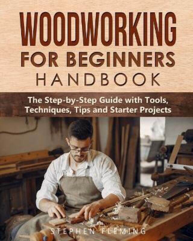 

Woodworking for Beginners Handbook: The Step-by-Step Guide with Tools, Techniques, Tips and Starter,Paperback,ByFleming, Stephen