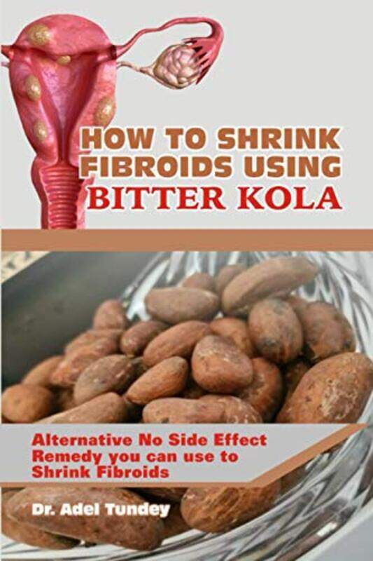 

How To Shrink Fibroids Using Bitter Kola Alternative No Side Effect Remedy You Can Use To Shrink Fi by Tundey Dr Adel Paperback