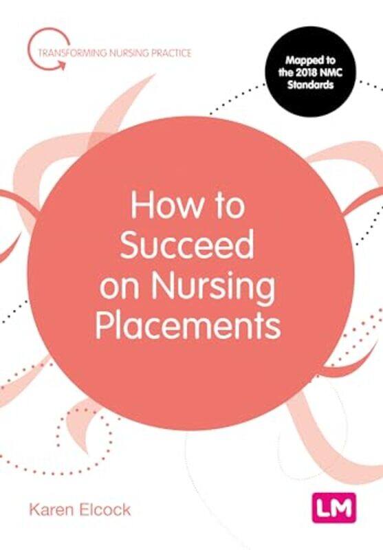 

How To Succeed On Nursing Placements by Karen, BSc, MSc, PGDip, CertEdFE, RN, RNT, FHEA Elcock-Paperback