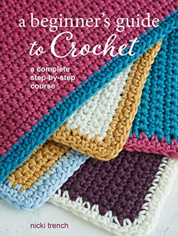 

A Beginner's Guide to Crochet: A Complete Step-by-Step Course,Paperback,by:Trench, Nicki