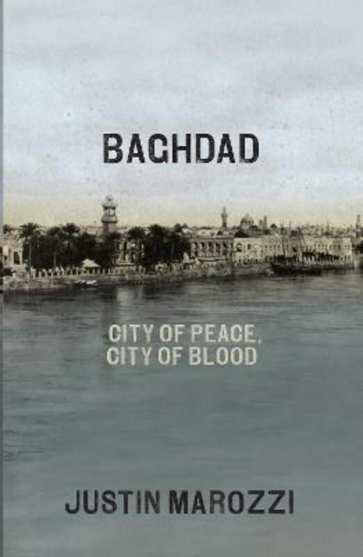 Baghdad: City of Peace, City of Blood,Hardcover,ByJustin Marozzi