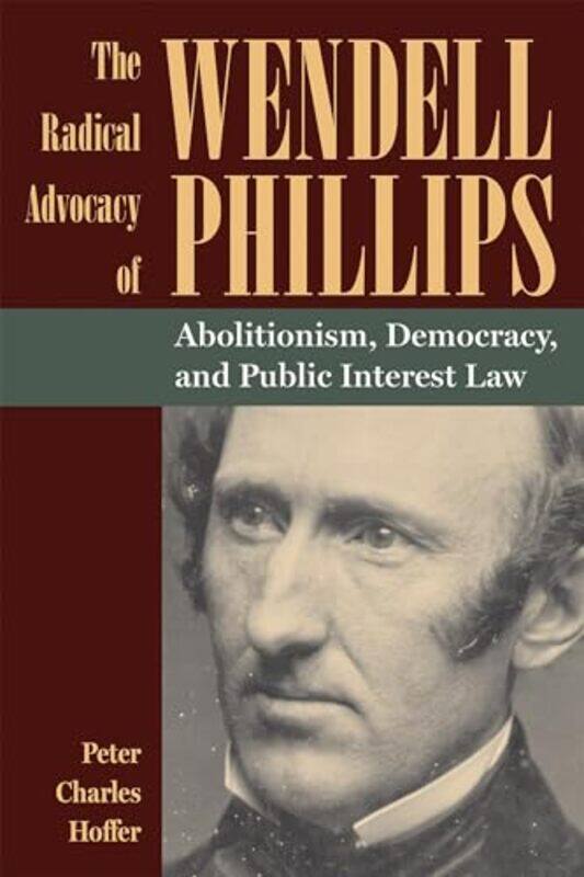 

The Radical Advocacy of Wendell Phillips by Peter Charles Hoffer-Paperback