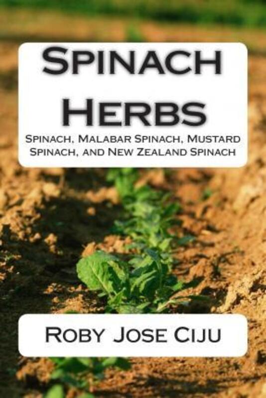 Spinach Herbs: Spinach, Malabar Spinach, Mustard Spinach, and New Zealand Spinach,Paperback, By:Ciju, Roby Jose