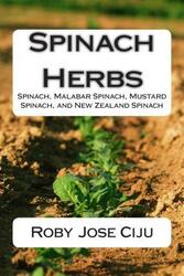 Spinach Herbs: Spinach, Malabar Spinach, Mustard Spinach, and New Zealand Spinach,Paperback, By:Ciju, Roby Jose