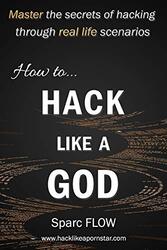How To Hack Like A God Master The Secrets Of Hacking Through Real Life Scenarios By Flow, Sparc -Paperback
