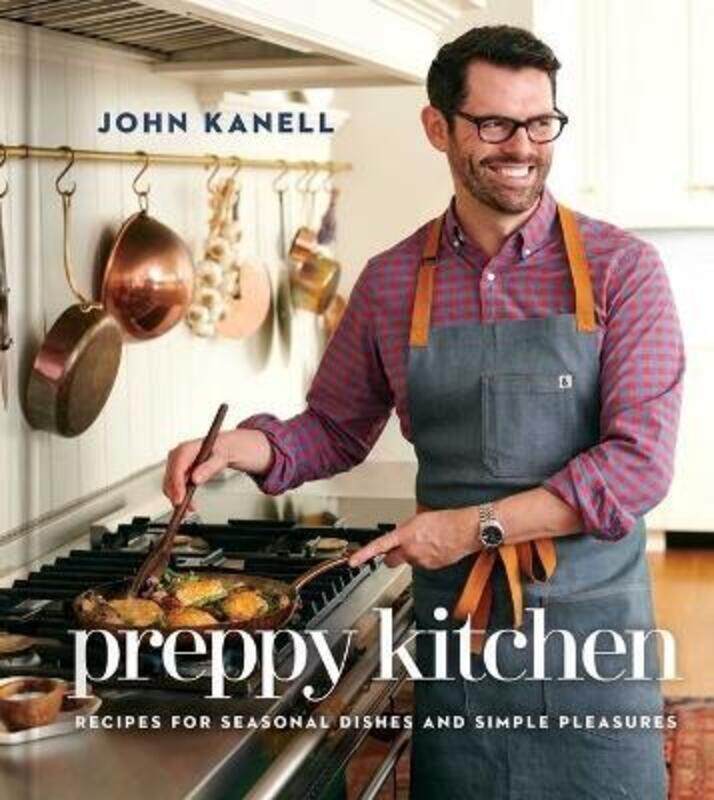 

Preppy Kitchen: Recipes for Seasonal Dishes and Simple Pleasures (a Cookbook),Hardcover, By:Kanell, John