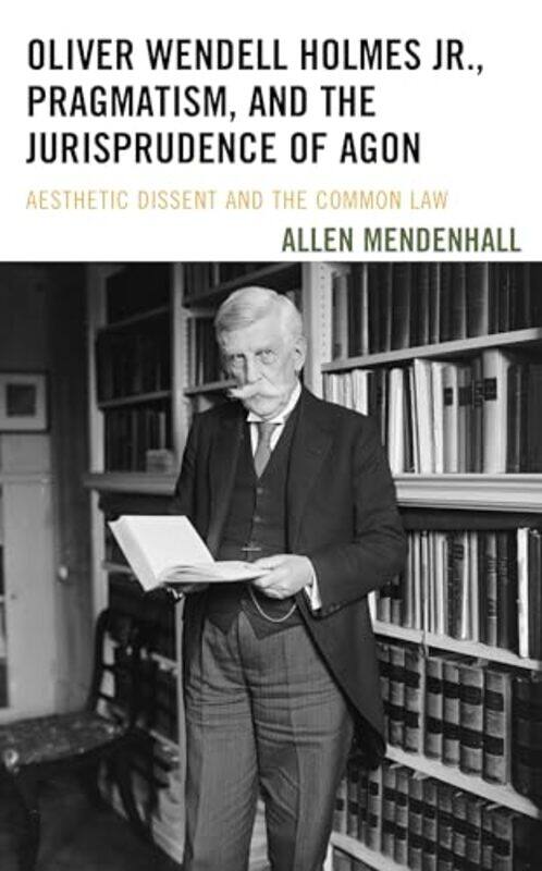 

Oliver Wendell Holmes Jr Pragmatism and the Jurisprudence of Agon by Allen Mendenhall-Hardcover