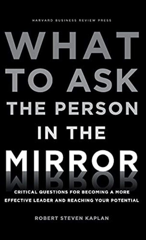 

What To Ask The Person In The Mirror Critical Questions For Becoming A More Effective Leader And Re By Robert Steven Kaplan Hardcover