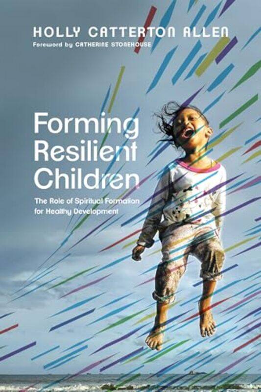 

Forming Resilient Children The Role of Spiritual Formation for Healthy Development by Holly Catterton AllenCatherine Stonehouse-Paperback