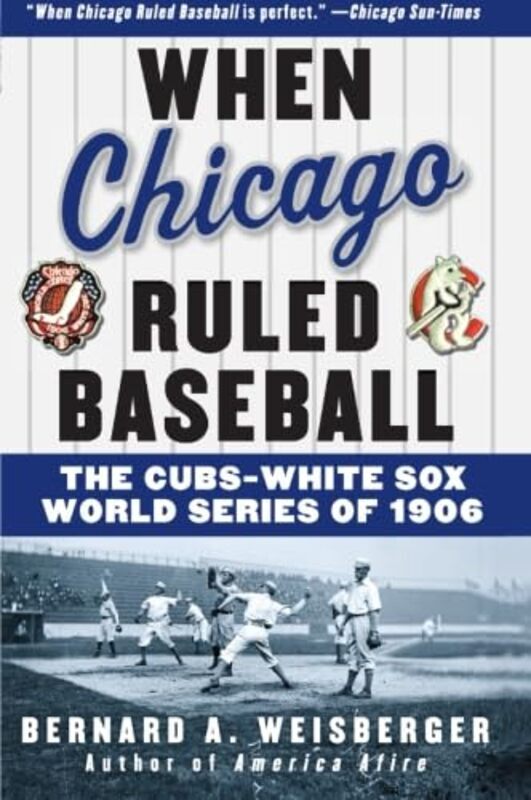 When Chicago Ruled Baseball: The CubsWhite Sox World Series of 1906 Paperback by Weisberger, Bernard A