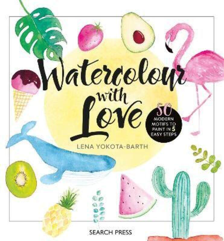 

Watercolour with Love: 50 Modern Motifs to Paint in 5 Easy Steps.Hardcover,By :Yokota-Barth Lena