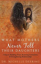 What Mothers Never Tell Their Daughters: 5 Keys to Building Trust, Restoring Connection, & Strengthe , Paperback by Deering, Michelle - O'Byrne, Debbie (Jetlaunch) - Young, Abigail (Stressless Edits)