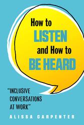 How to Listen and How to be Heard: Inclusive Conversations at Work, Paperback Book, By: Alissa Carpenter