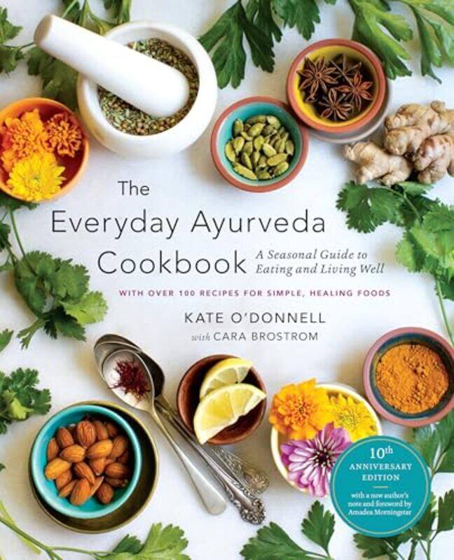 

The Everyday Ayurveda Cookbook A Seasonal Guide To Eating And Living Well by O'Donnell, Kate - Morningstar, Amadea - Brostrom, Cara , Paperback