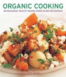 Organic Cooking: 150 deliciously healthy recipes shown in 250 photographs